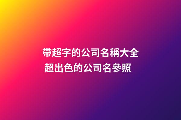 帶超字的公司名稱大全 超出色的公司名參照-第1張-公司起名-玄機派